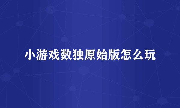 小游戏数独原始版怎么玩