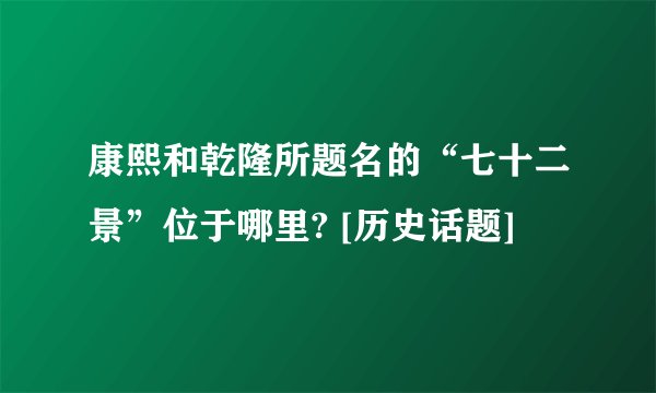 康熙和乾隆所题名的“七十二景”位于哪里? [历史话题]
