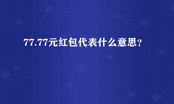 77.77元红包代表什么意思？