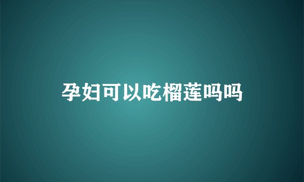 孕妇可以吃榴莲吗吗