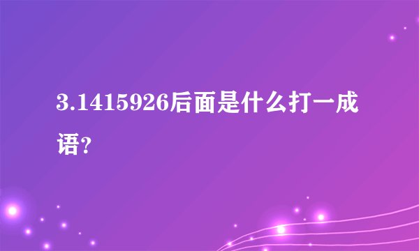 3.1415926后面是什么打一成语？