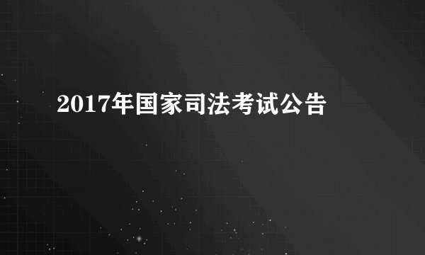 2017年国家司法考试公告