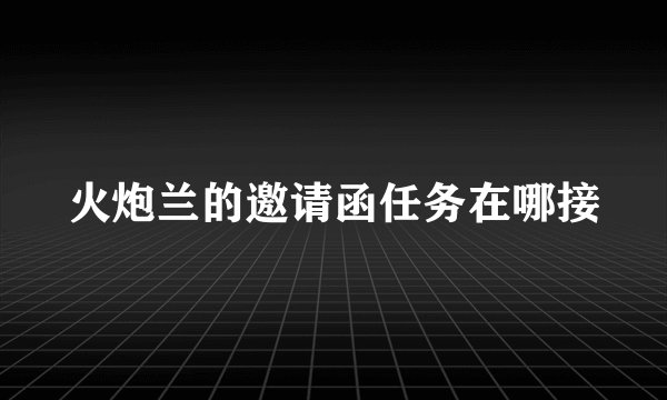 火炮兰的邀请函任务在哪接