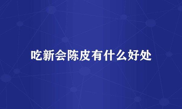吃新会陈皮有什么好处