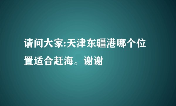请问大家:天津东疆港哪个位置适合赶海。谢谢