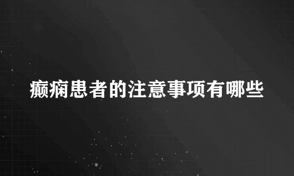 癫痫患者的注意事项有哪些