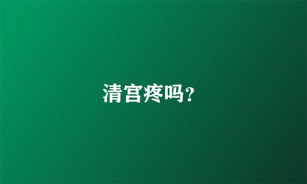 清宫疼吗？