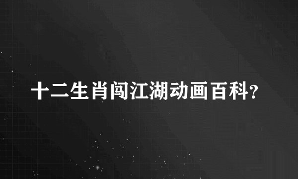 十二生肖闯江湖动画百科？