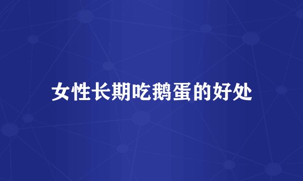 女性长期吃鹅蛋的好处