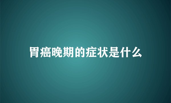 胃癌晚期的症状是什么