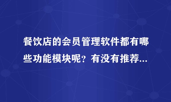 餐饮店的会员管理软件都有哪些功能模块呢？有没有推荐可以试用的呢？