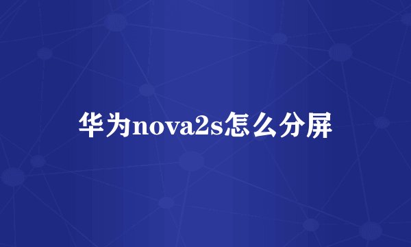 华为nova2s怎么分屏