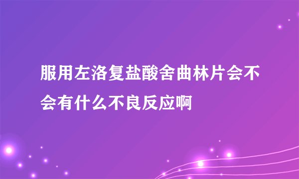 服用左洛复盐酸舍曲林片会不会有什么不良反应啊
