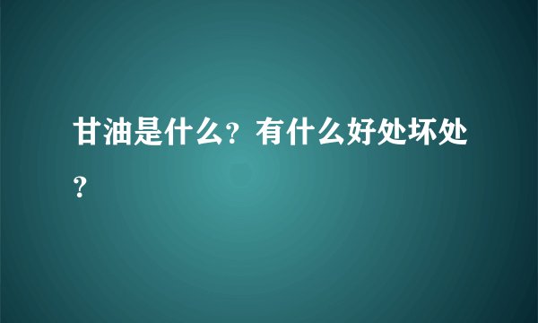 甘油是什么？有什么好处坏处？