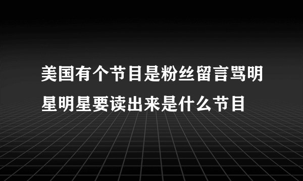 美国有个节目是粉丝留言骂明星明星要读出来是什么节目