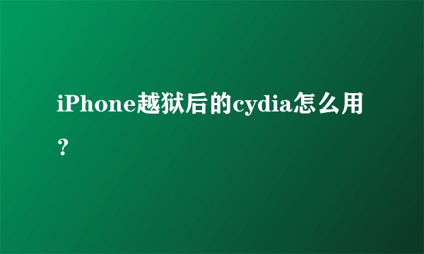 iPhone越狱后的cydia怎么用？