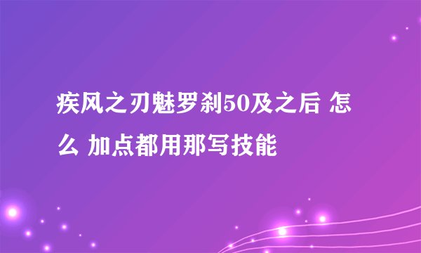 疾风之刃魅罗刹50及之后 怎么 加点都用那写技能