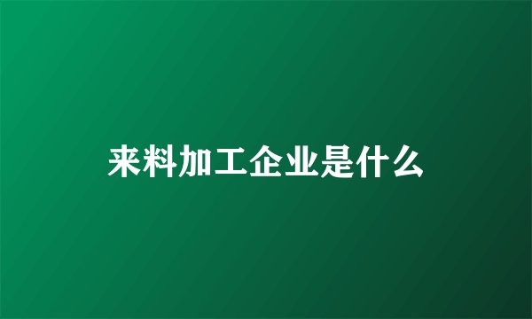 来料加工企业是什么