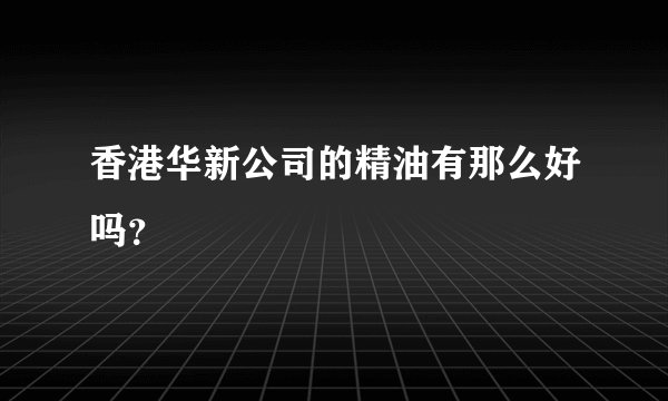 香港华新公司的精油有那么好吗？