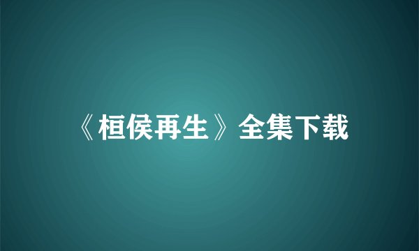 《桓侯再生》全集下载