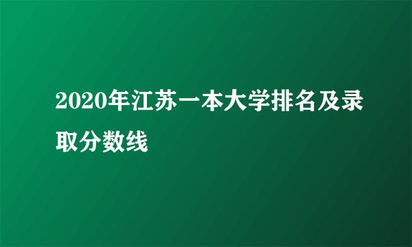 2020年江苏一本大学排名及录取分数线