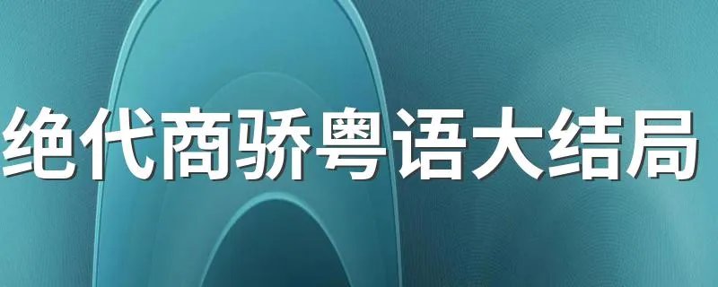 绝代商骄粤语大结局 来揭秘一下吧
