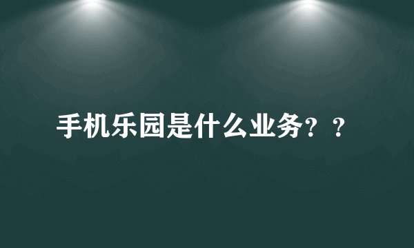 手机乐园是什么业务？？
