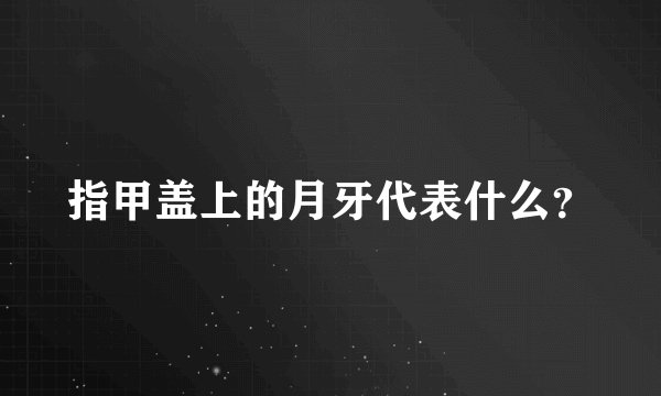 指甲盖上的月牙代表什么？