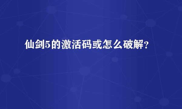 仙剑5的激活码或怎么破解？