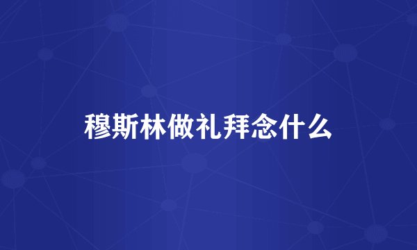 穆斯林做礼拜念什么
