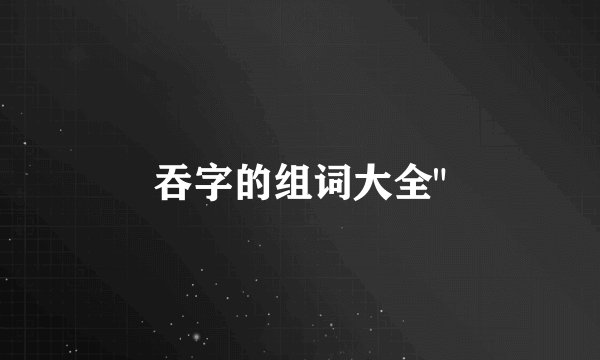 吞字的组词大全