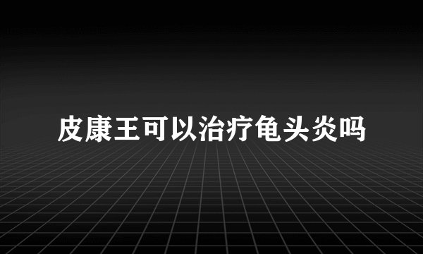 皮康王可以治疗龟头炎吗