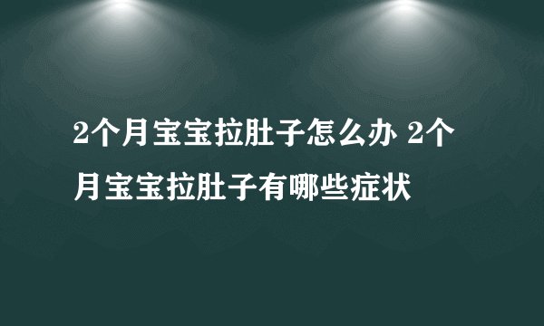 2个月宝宝拉肚子怎么办 2个月宝宝拉肚子有哪些症状