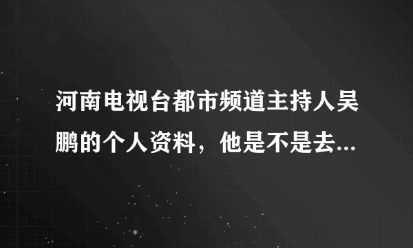 河南电视台都市频道主持人吴鹏的个人资料，他是不是去央视了？