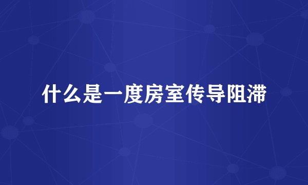 什么是一度房室传导阻滞