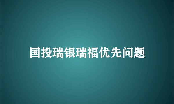 国投瑞银瑞福优先问题