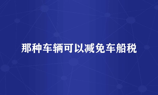 那种车辆可以减免车船税