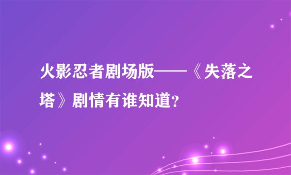 火影忍者剧场版——《失落之塔》剧情有谁知道？