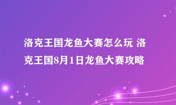 洛克王国龙鱼大赛怎么玩 洛克王国8月1日龙鱼大赛攻略