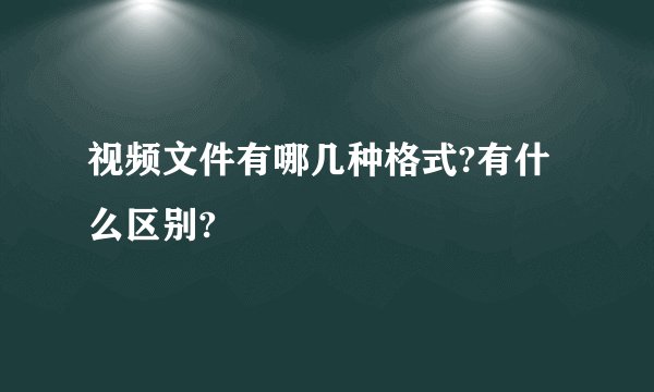 视频文件有哪几种格式?有什么区别?