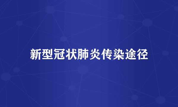 新型冠状肺炎传染途径