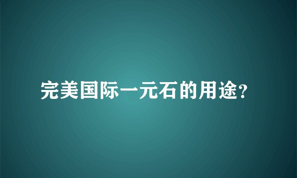 完美国际一元石的用途？