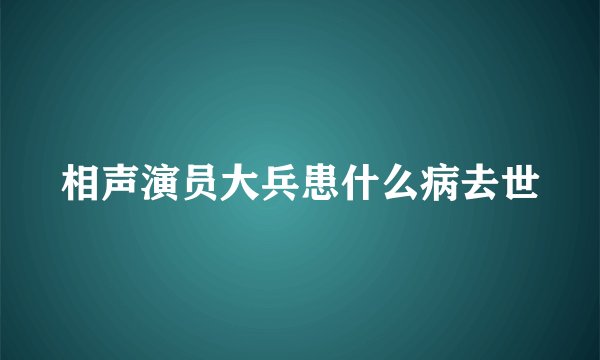 相声演员大兵患什么病去世
