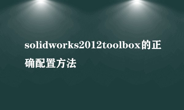 solidworks2012toolbox的正确配置方法