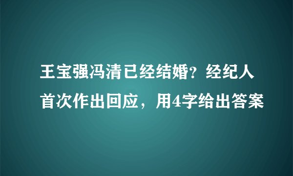 王宝强冯清已经结婚？经纪人首次作出回应，用4字给出答案