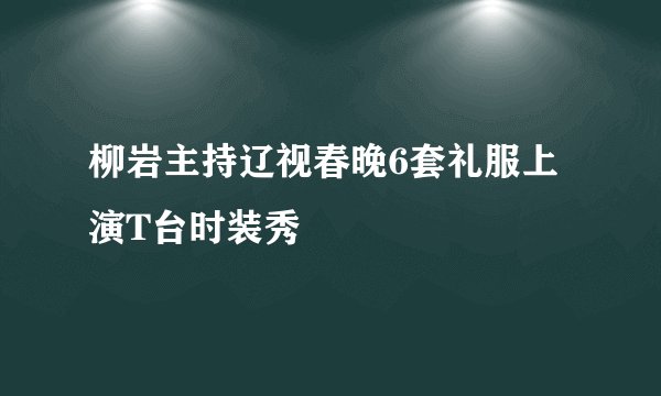 柳岩主持辽视春晚6套礼服上演T台时装秀
