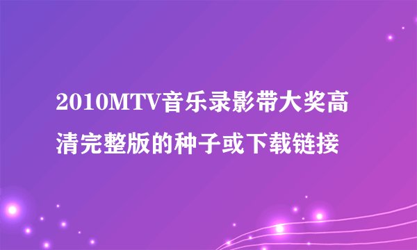 2010MTV音乐录影带大奖高清完整版的种子或下载链接