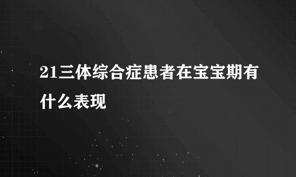 21三体综合症患者在宝宝期有什么表现