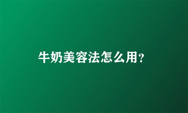 牛奶美容法怎么用？