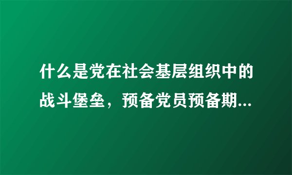 什么是党在社会基层组织中的战斗堡垒，预备党员预备期从什么时间算起？